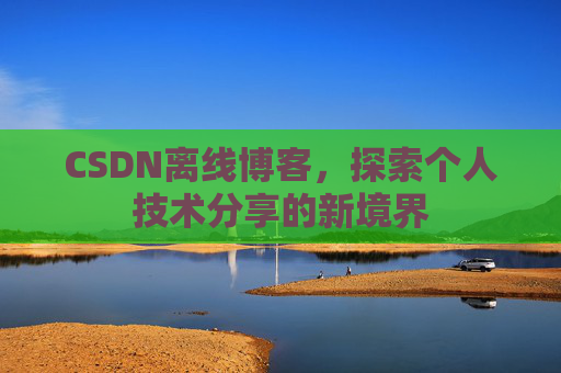 CSDN离线博客，探索个人技术分享的新境界